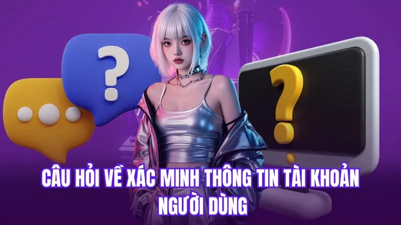 Câu hỏi về xác minh thông tin tài khoản người dùng