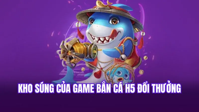 Kho súng của game bắn cá H5 đổi thưởng